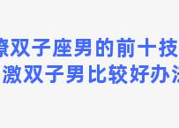 撩双子座男的前十技能 刺激双子男比较好办法是